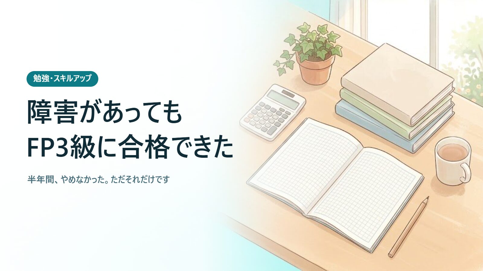 障害があってもFP3級に合格できた 半年間、やめなかった。ただそれだけです