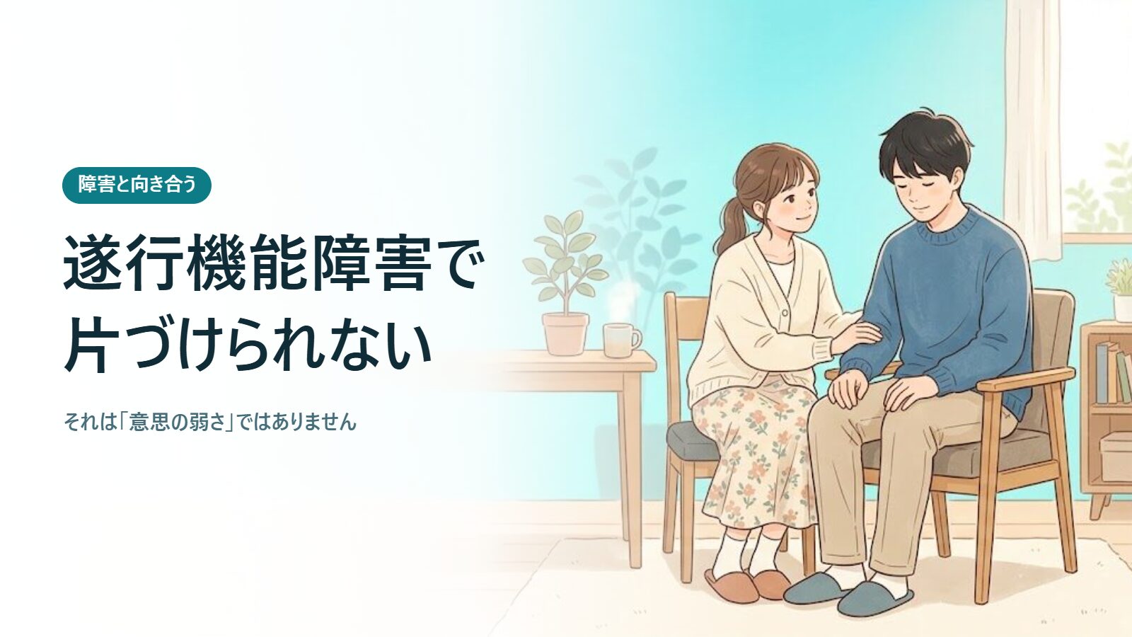 遂行機能障害で片づけられない それは「意思の弱さ」ではありません
